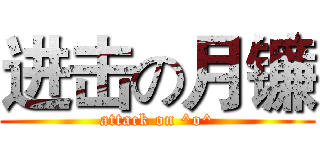进击の月镰 (attack on ^o^)