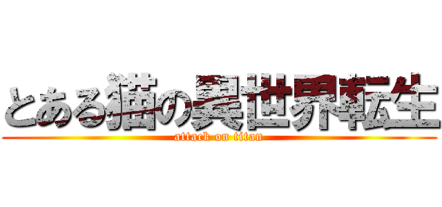 とある猫の異世界転生 (attack on titan)