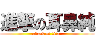 進撃の耳鼻純 (attack on titan)