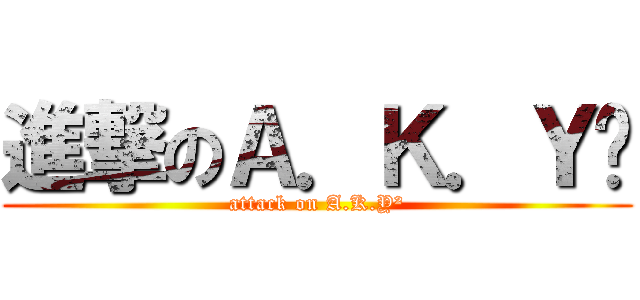 進撃のＡ．Ｋ．Ｙ² (attack on A.K.Y²)