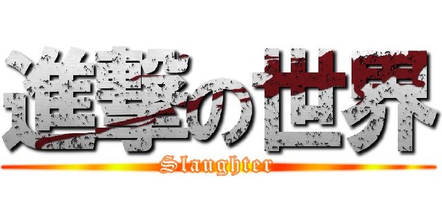 進撃の世界 (Slaughter)