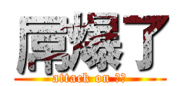 屌爆了 (attack on 超屌)