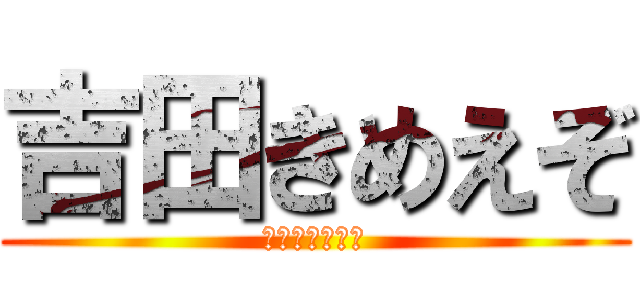 吉田きめえぞ (死ねゴラァ❗️)