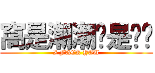 窩是潮潮你是ㄈㄓ (I FUCK YOU)