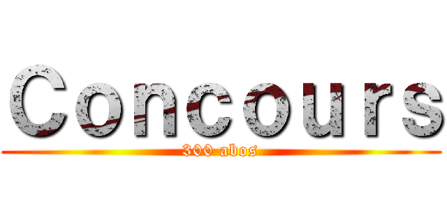 Ｃｏｎｃｏｕｒｓ (300 abos)