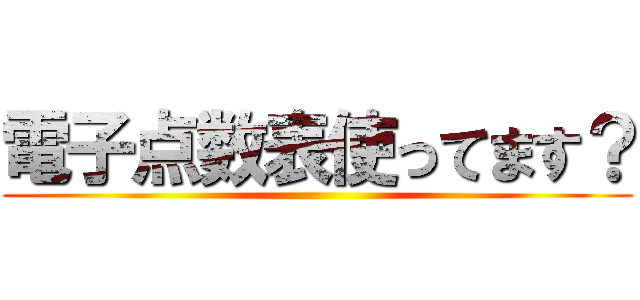 電子点数表使ってます？ ()