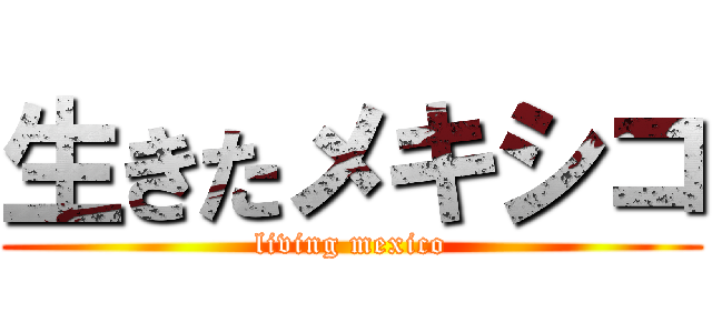 生きたメキシコ (living mexico)