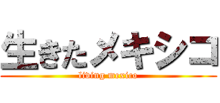 生きたメキシコ (living mexico)