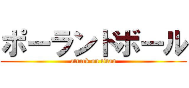 ポーランドボール (attack on titan)