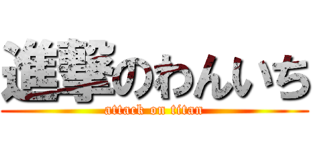 進撃のわんいち (attack on titan)