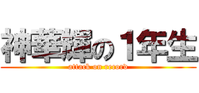 神華輝の１年生 (attack on record)