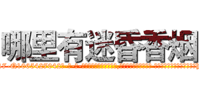 哪里有迷昏香烟 (哪里有迷昏香烟【电-话151x68344x817-Q1065427042元-吉-药-业】我们做的是长期生意,靠的是老客户长期支持 哪里有迷昏香烟在发表了一篇http://sngk.net/IzJrt0

参考消息网我们做的是长期生意,靠的是老客户长期支持也许我们早该意识到，就连鲍勃·霍斯金斯（金球奖戏剧类电影男主角 
)