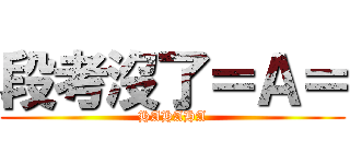 段考沒了＝Ａ＝ (HAHAHA)