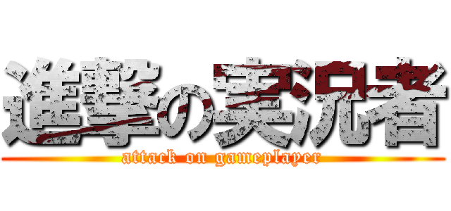 進撃の実況者 (attack on gameplayer)
