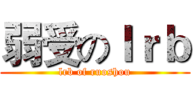 弱受のｌｒｂ (lrb of ruoshou)