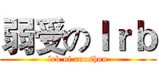 弱受のｌｒｂ (lrb of ruoshou)