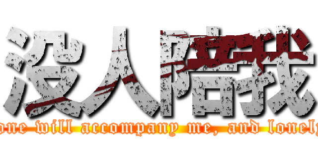 没人陪我 (No one will accompany me, and lonely I )