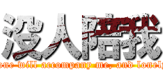 没人陪我 (No one will accompany me, and lonely I )