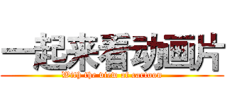 一起来看动画片 (With the view of cartoon)