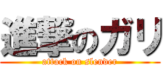 進撃のガリ (attack on slender)
