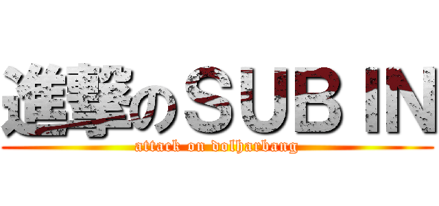 進撃のＳＵＢＩＮ (attack on dolharbang)