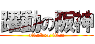 躍動の阪神 (attack on titan)