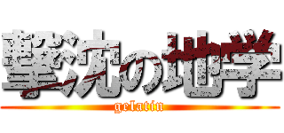 撃沈の地学 (gelatin)