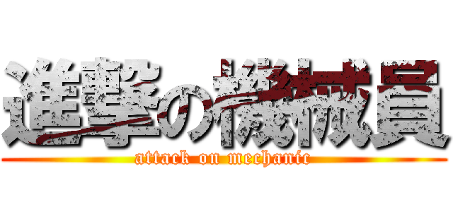 進撃の機械員 (attack on mechanic)
