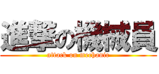 進撃の機械員 (attack on mechanic)
