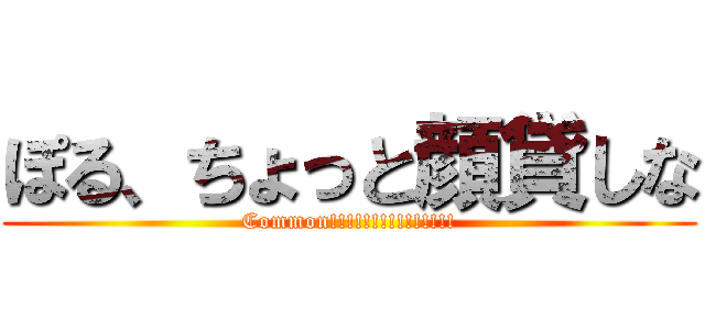 ぽる、ちょっと顔貸しな (Common!!!!!!!!!!!!!!!)