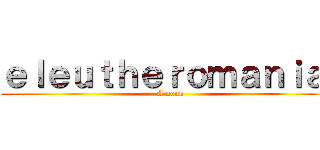 ｅｌｅｕｔｈｅｒｏｍａｎｉａ  (A noun)