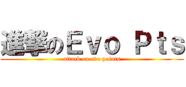 進撃のＥｖｏ Ｐｔｓ (attack on evo points)