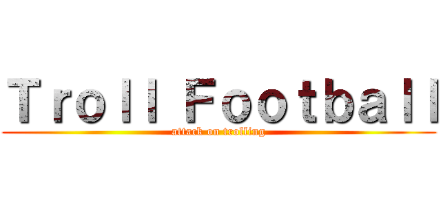Ｔｒｏｌｌ Ｆｏｏｔｂａｌｌ (attack on trolling)