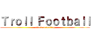 Ｔｒｏｌｌ Ｆｏｏｔｂａｌｌ (attack on trolling)
