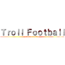 Ｔｒｏｌｌ Ｆｏｏｔｂａｌｌ (attack on trolling)