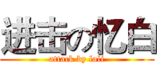 进击の忆白 (attack by loli)