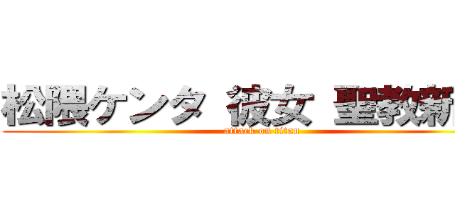 松隈ケンタ 彼女 聖教新聞  (attack on titan)