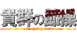 貴群の節操 (eat my big cock)