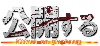公開する (Attack on Jaykung)
