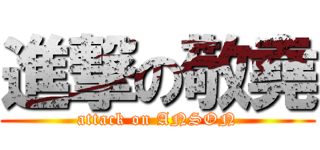 進撃の敬堯 (attack on ANSON)