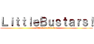 ＬｉｔｔｌｅＢｕｓｔａｒｓ！ (Attack on Mission)