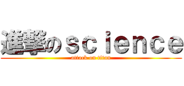 進撃のｓｃｉｅｎｃｅ (attack on titan)