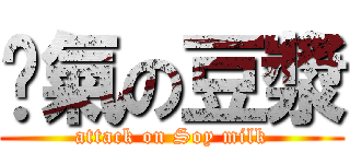 煞氣の豆漿 (attack on Soy milk)