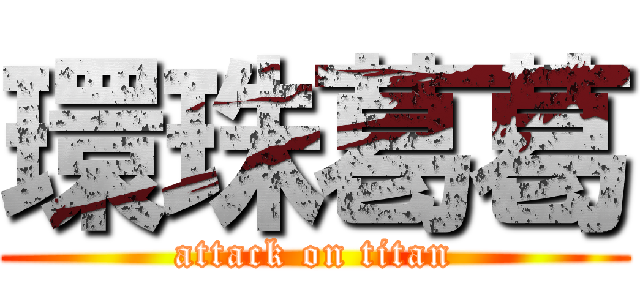環珠葛葛 (attack on titan)