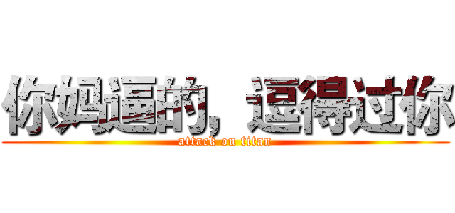 你妈逼的，逗得过你 (attack on titan)
