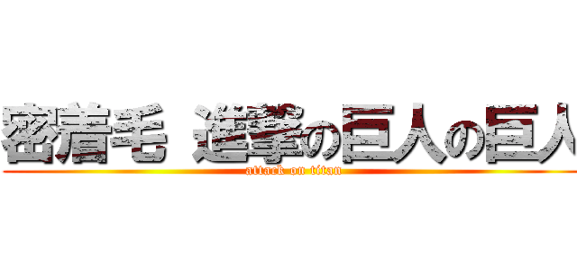 密着毛 進撃の巨人の巨人 (attack on titan)