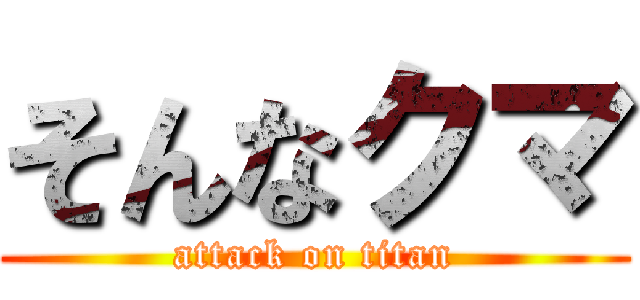 そんなクマ (attack on titan)