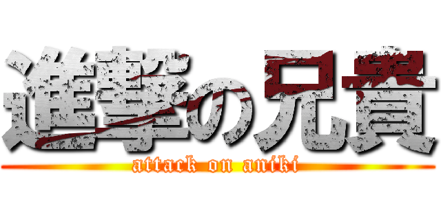 進撃の兄貴 (attack on aniki)