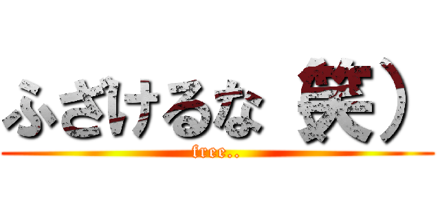 ふざけるな（笑） (free..)