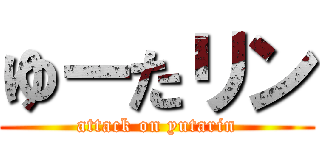 ゆーたリン (attack on yutarin)